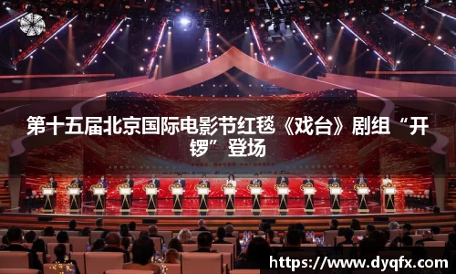 非凡娱乐：第十五届北京国际电影节红毯《戏台》剧组“开锣”登场