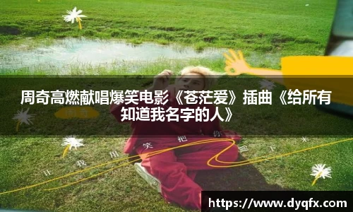 非凡娱乐：周奇高燃献唱爆笑电影《苍茫爱》插曲《给所有知道我名字的人》