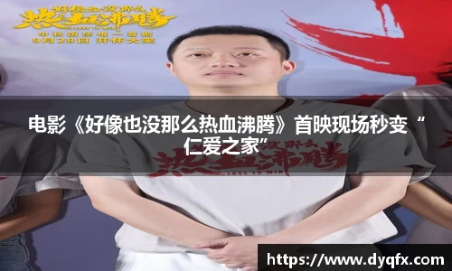 非凡娱乐：电影《好像也没那么热血沸腾》首映现场秒变“仁爱之家”