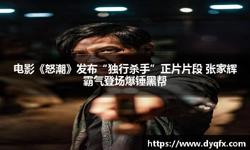 非凡娱乐：电影《怒潮》发布“独行杀手”正片片段 张家辉霸气登场爆锤黑帮