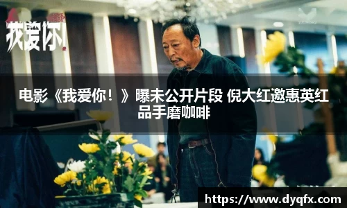 非凡娱乐：电影《我爱你！》曝未公开片段 倪大红邀惠英红品手磨咖啡