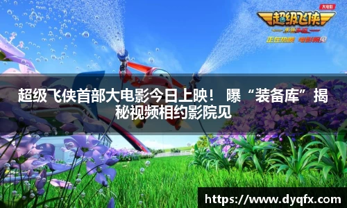 非凡娱乐：超级飞侠首部大电影今日上映！ 曝“装备库”揭秘视频相约影院见